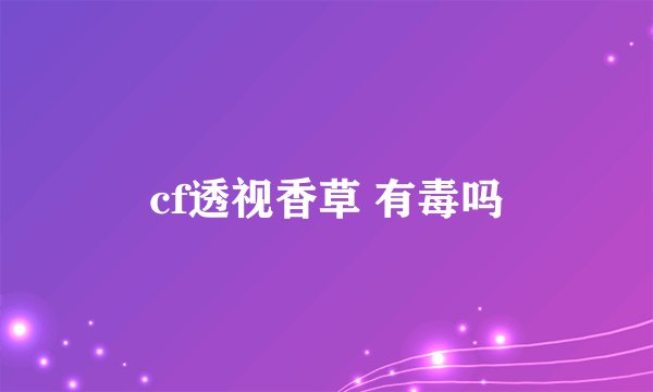 cf透视香草 有毒吗
