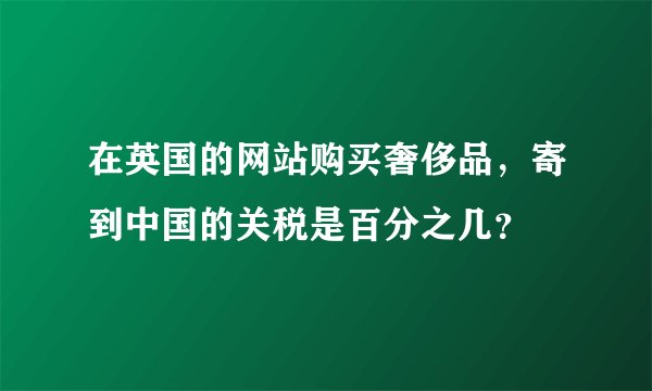 在英国的网站购买奢侈品，寄到中国的关税是百分之几？