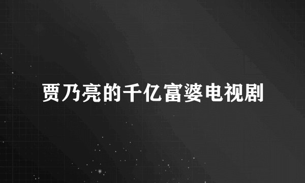 贾乃亮的千亿富婆电视剧