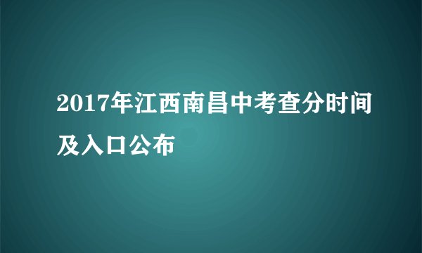 2017年江西南昌中考查分时间及入口公布