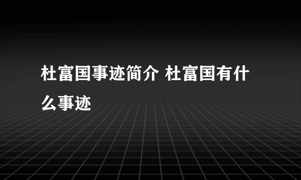 杜富国事迹简介 杜富国有什么事迹
