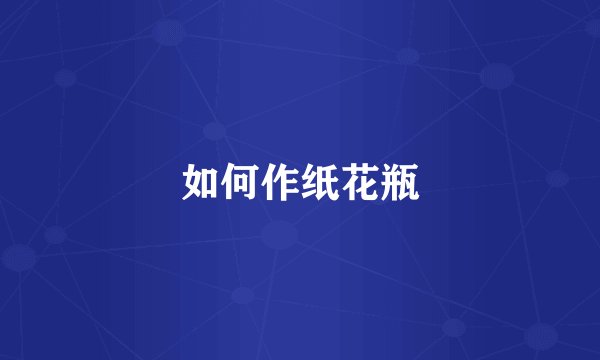 如何作纸花瓶