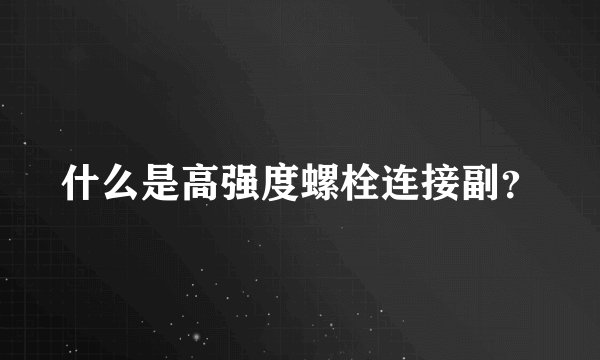 什么是高强度螺栓连接副？