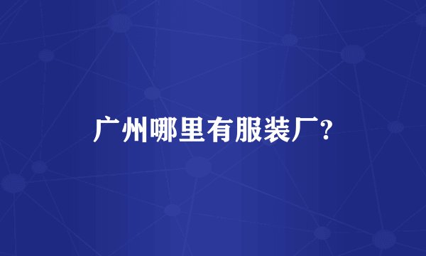 广州哪里有服装厂?