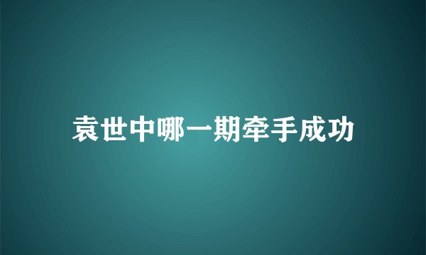 袁世中哪一期牵手成功
