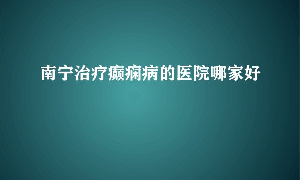 南宁治疗癫痫病的医院哪家好