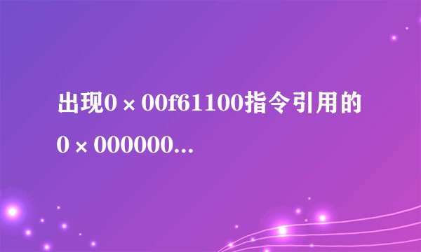 出现0×00f61100指令引用的0×0000000c内存。该内存不能为read。是什么意思啊 怎么处理啊。是不是中病毒啦