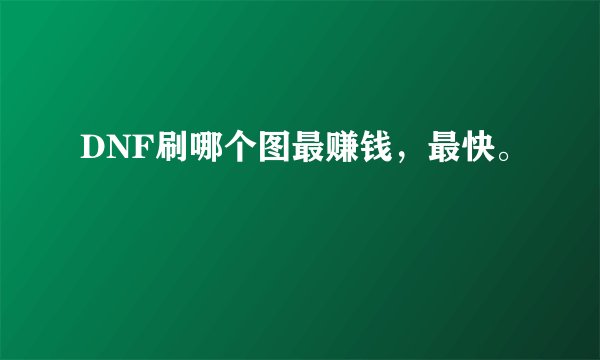 DNF刷哪个图最赚钱，最快。