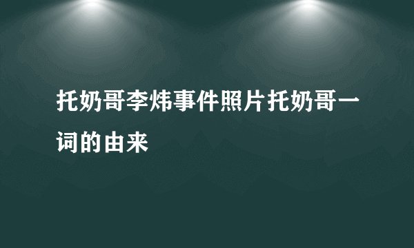 托奶哥李炜事件照片托奶哥一词的由来