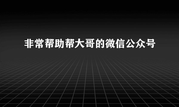 非常帮助帮大哥的微信公众号