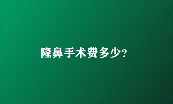 隆鼻手术费多少？