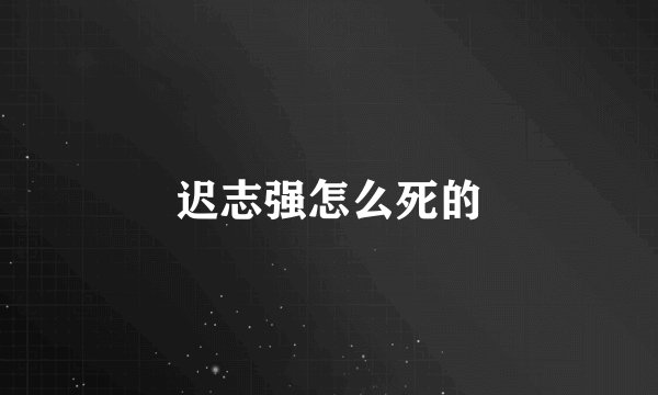 迟志强怎么死的