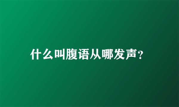 什么叫腹语从哪发声？