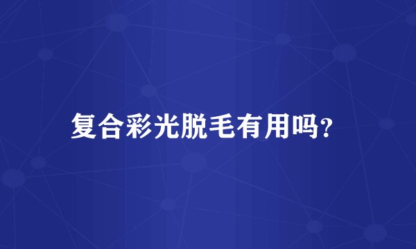 复合彩光脱毛有用吗？