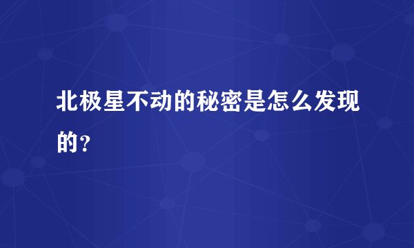北极星不动的秘密是怎么发现的？