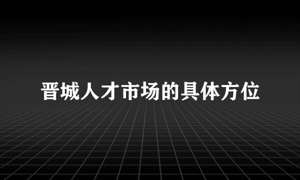 晋城人才市场的具体方位