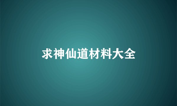 求神仙道材料大全