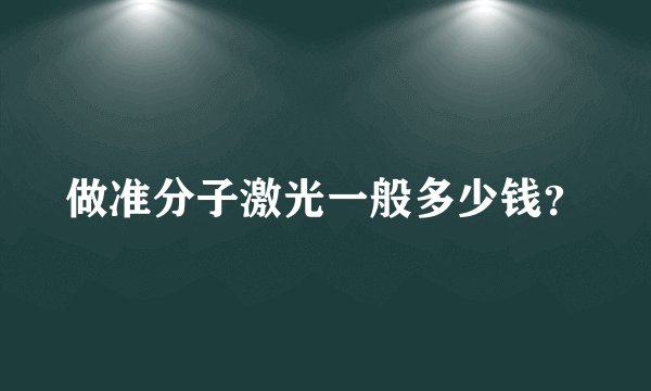 做准分子激光一般多少钱？