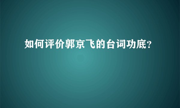 如何评价郭京飞的台词功底？