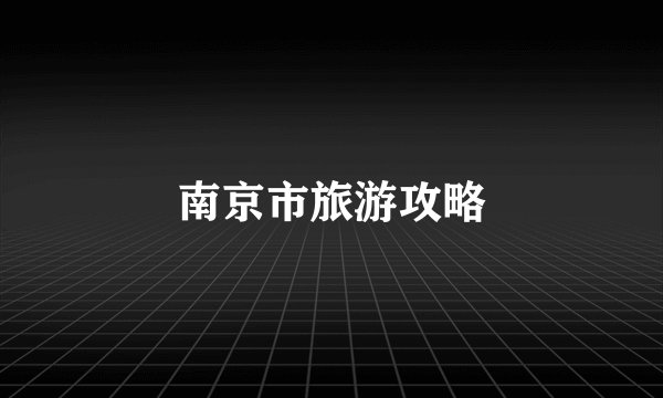 南京市旅游攻略