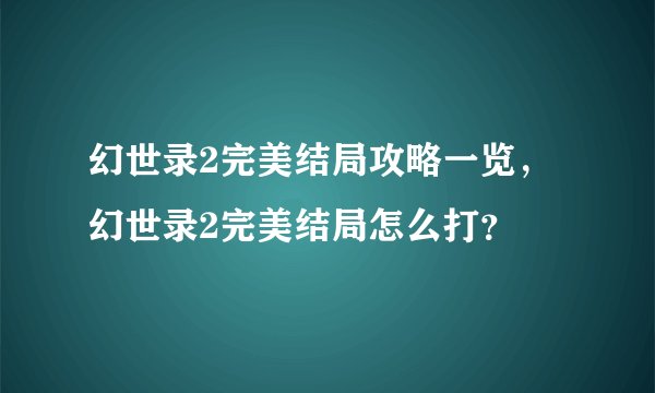 幻世录2完美结局攻略一览，幻世录2完美结局怎么打？