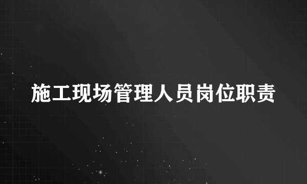 施工现场管理人员岗位职责
