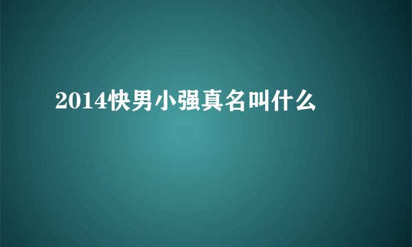 2014快男小强真名叫什么