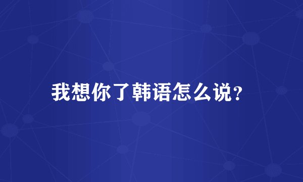我想你了韩语怎么说？