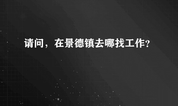 请问，在景德镇去哪找工作？
