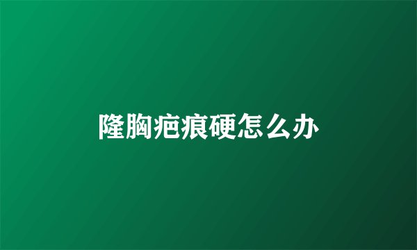 隆胸疤痕硬怎么办