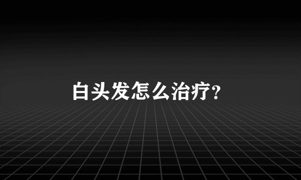 白头发怎么治疗？
