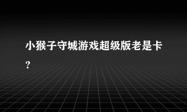 小猴子守城游戏超级版老是卡？