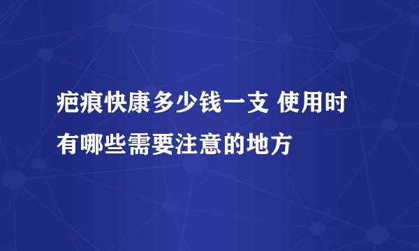 疤痕快康多少钱一支 使用时有哪些需要注意的地方