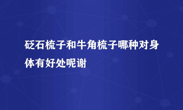 砭石梳子和牛角梳子哪种对身体有好处呢谢