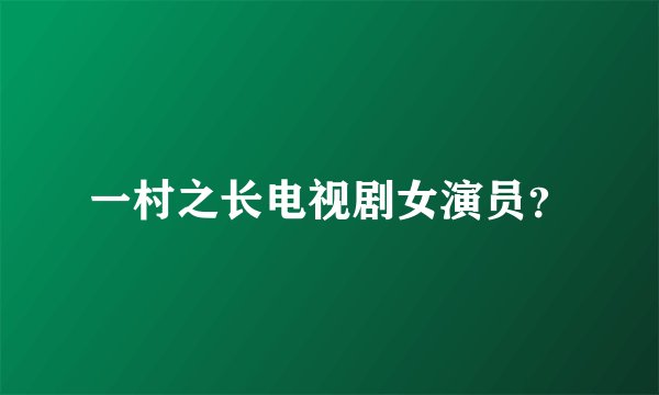 一村之长电视剧女演员？