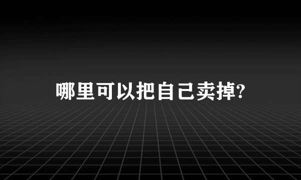哪里可以把自己卖掉?