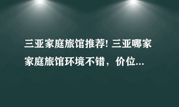 三亚家庭旅馆推荐! 三亚哪家家庭旅馆环境不错,价位也差不多??????