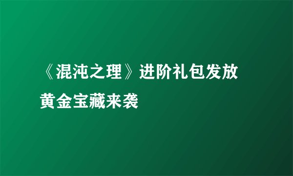 《混沌之理》进阶礼包发放 黄金宝藏来袭