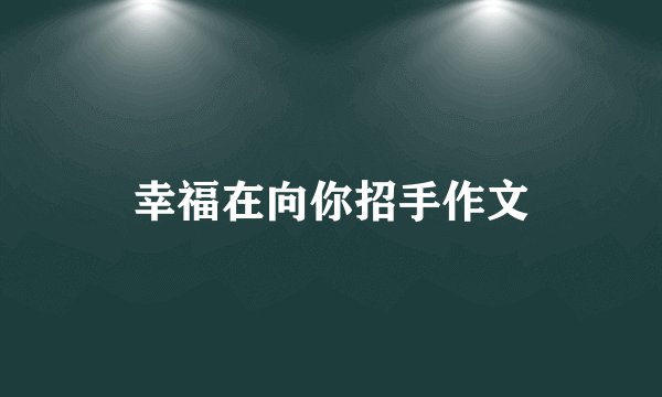 幸福在向你招手作文