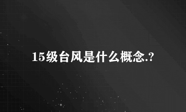 15级台风是什么概念.?