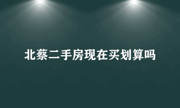 北蔡二手房现在买划算吗