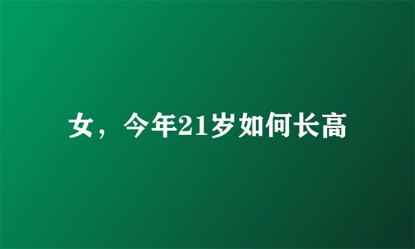 女，今年21岁如何长高