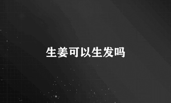 生姜可以生发吗