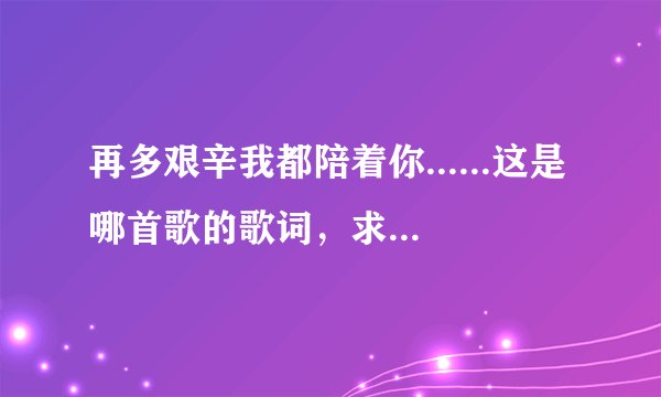 再多艰辛我都陪着你......这是哪首歌的歌词,求歌名是什么?