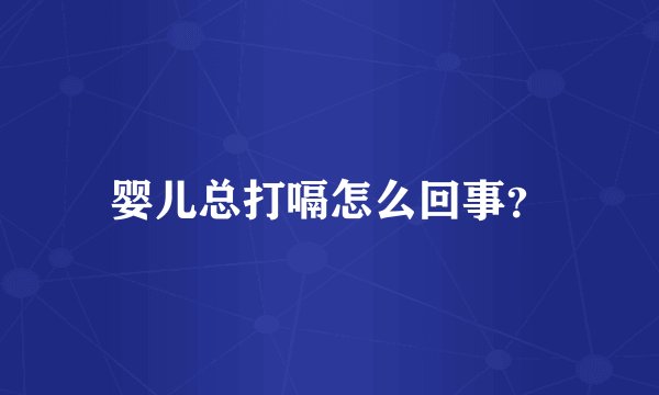 婴儿总打嗝怎么回事？