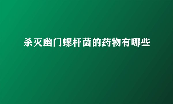 杀灭幽门螺杆菌的药物有哪些