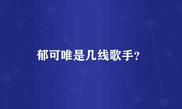 郁可唯是几线歌手？