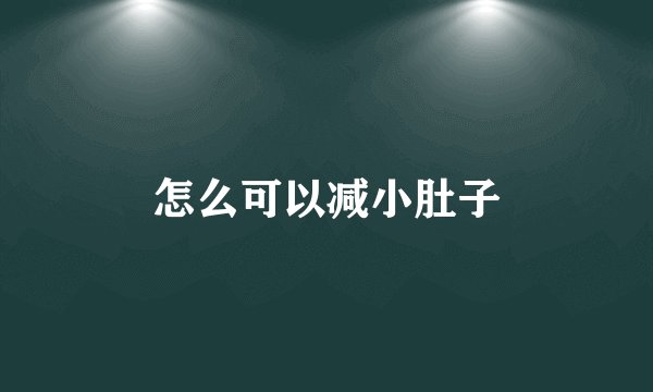 怎么可以减小肚子