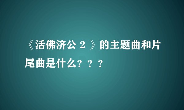 《活佛济公 2 》的主题曲和片尾曲是什么？？？
