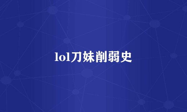 lol刀妹削弱史